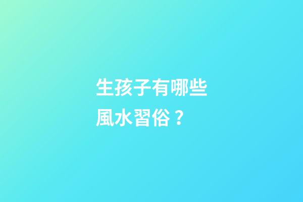 生孩子有哪些風水習俗？